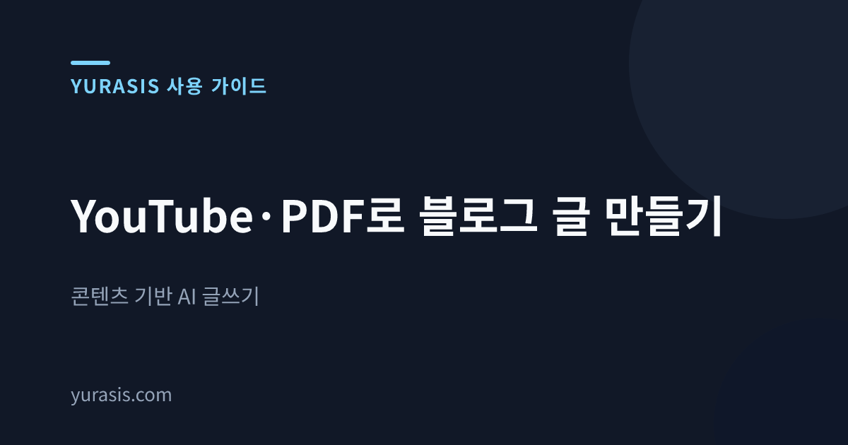 YouTube·PDF로 블로그 글 만들기 — 콘텐츠 기반 AI 글쓰기
